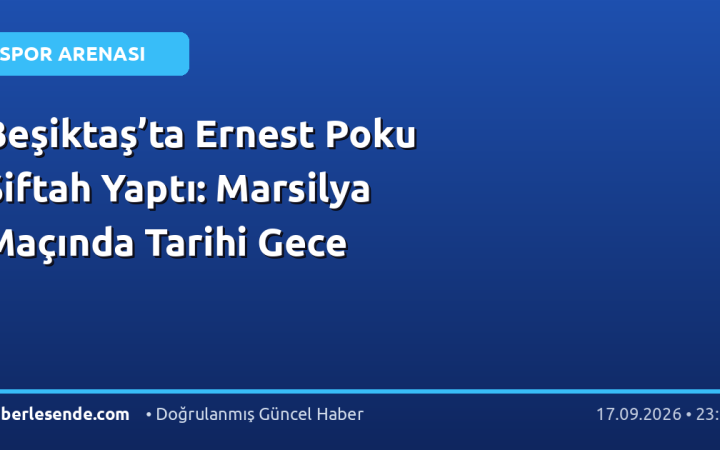 Beşiktaş’ta Ernest Poku Siftah Yaptı: Marsilya Maçında Tarihi Gece