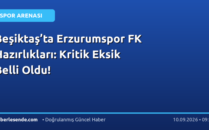 Beşiktaş’ta Erzurumspor FK Hazırlıkları: Kritik Eksik Belli Oldu!