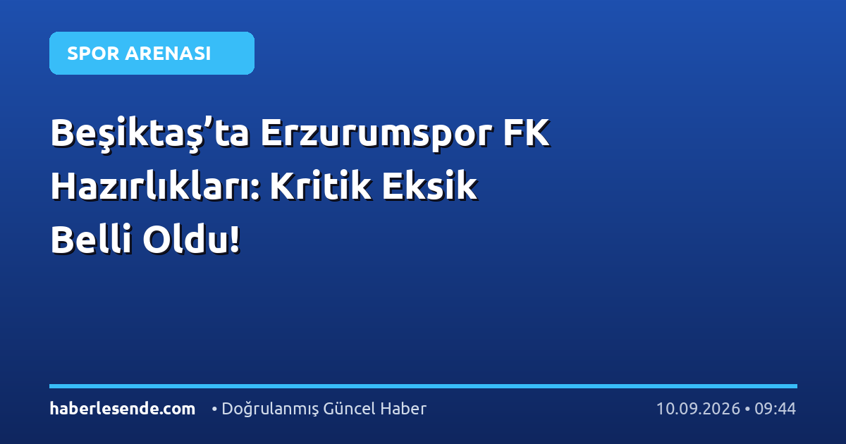 Beşiktaş’ta Erzurumspor FK Hazırlıkları: Kritik Eksik Belli Oldu!