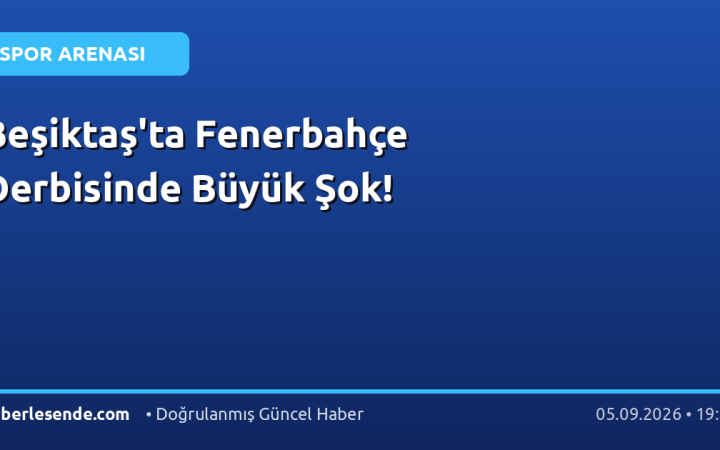 Beşiktaş'ta Fenerbahçe Derbisinde Büyük Şok!