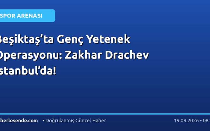 Beşiktaş’ta Genç Yetenek Operasyonu: Zakhar Drachev İstanbul’da!