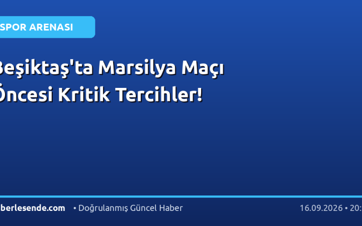 Beşiktaş'ta Marsilya Maçı Öncesi Kritik Tercihler!