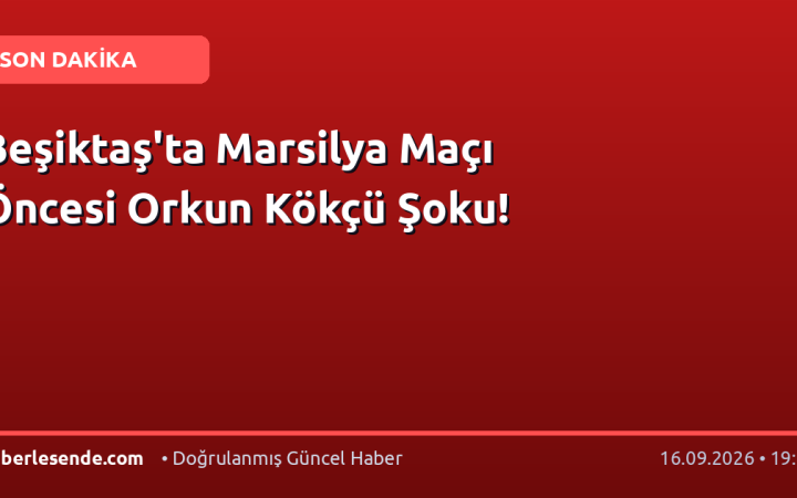 Beşiktaş'ta Marsilya Maçı Öncesi Orkun Kökçü Şoku!