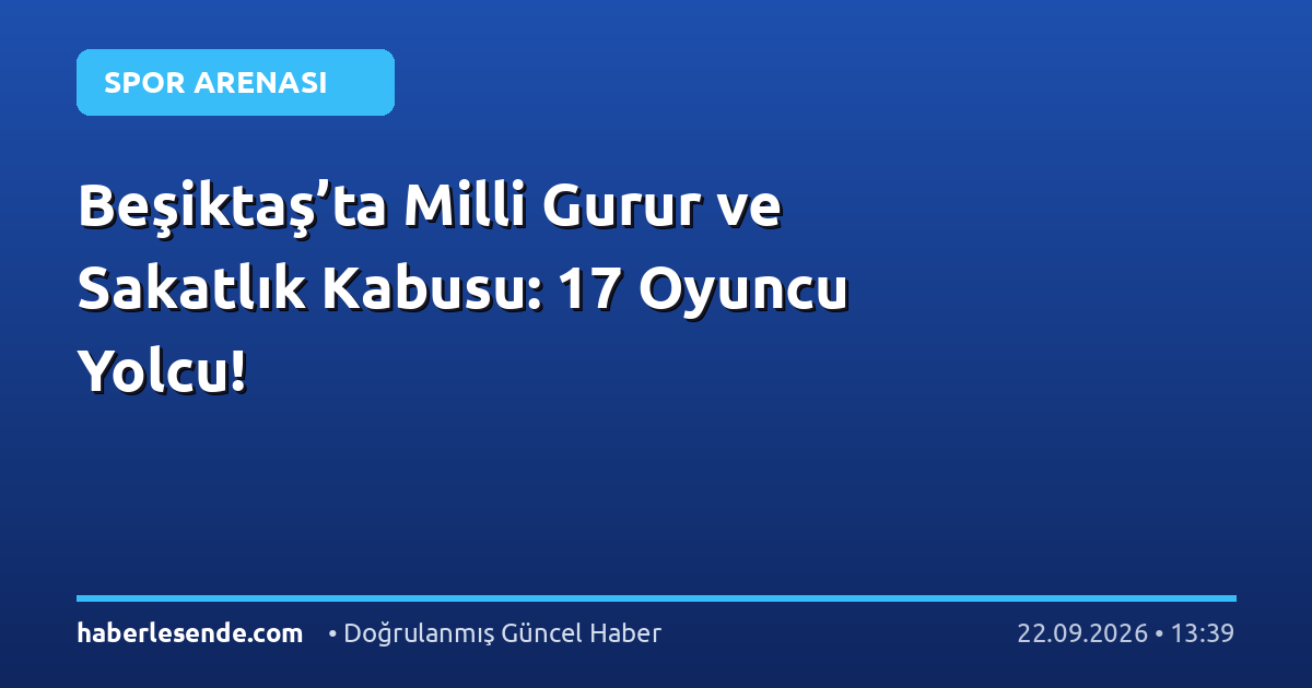 Beşiktaş’ta Milli Gurur ve Sakatlık Kabusu: 17 Oyuncu Yolcu!
