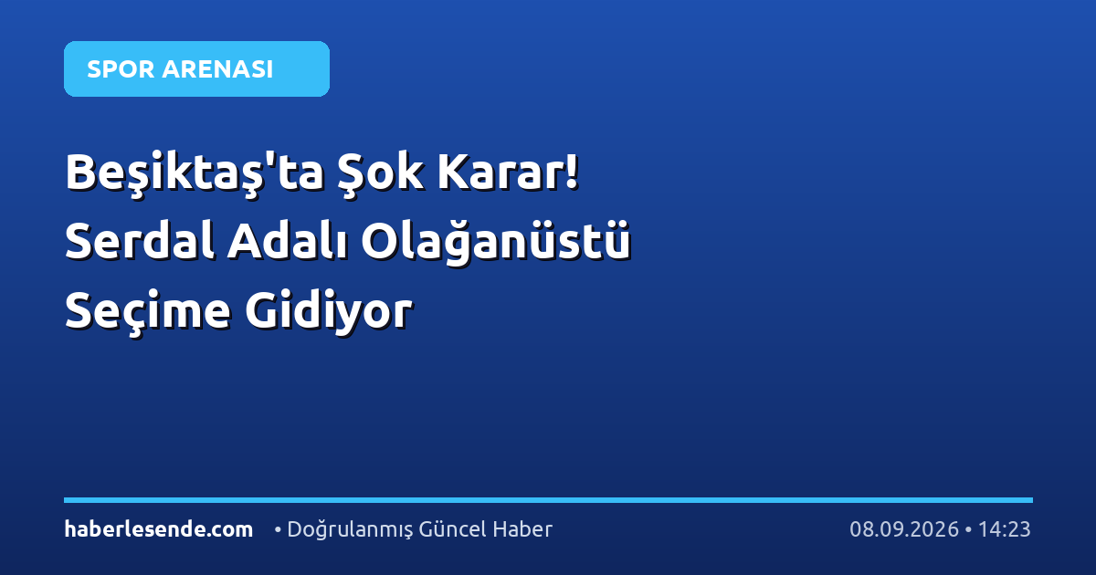 Beşiktaş'ta Şok Karar! Serdal Adalı Olağanüstü Seçime Gidiyor