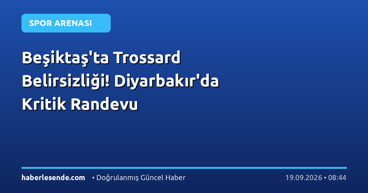 Beşiktaş'ta Trossard Belirsizliği! Diyarbakır'da Kritik Randevu