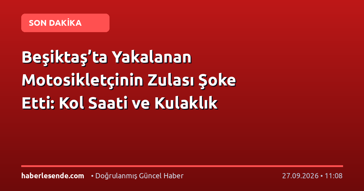 Beşiktaş’ta Yakalanan Motosikletçinin Zulası Şoke Etti: Kol Saati ve Kulaklık