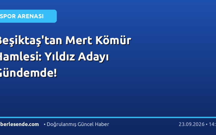Beşiktaş'tan Mert Kömür Hamlesi: Yıldız Adayı Gündemde!