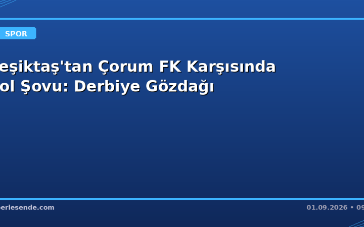 Beşiktaş'tan Çorum FK Karşısında Gol Şovu: Derbiye Gözdağı