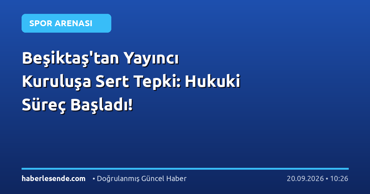 Beşiktaş'tan Yayıncı Kuruluşa Sert Tepki: Hukuki Süreç Başladı!