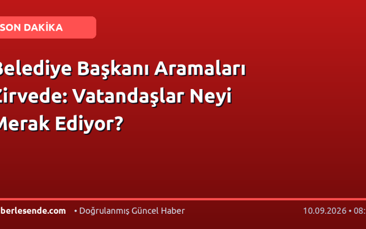Belediye Başkanı Aramaları Zirvede: Vatandaşlar Neyi Merak Ediyor?