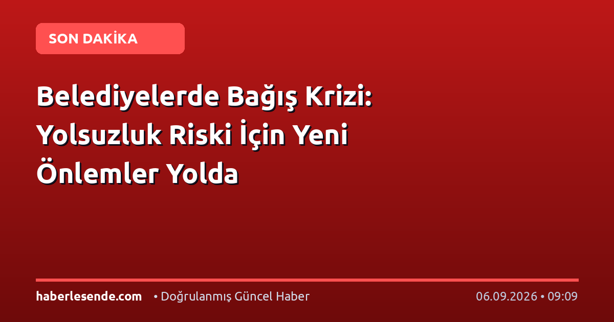 Belediyelerde Bağış Krizi: Yolsuzluk Riski İçin Yeni Önlemler Yolda