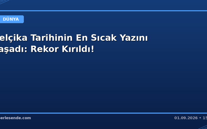 Belçika Tarihinin En Sıcak Yazını Yaşadı: Rekor Kırıldı!