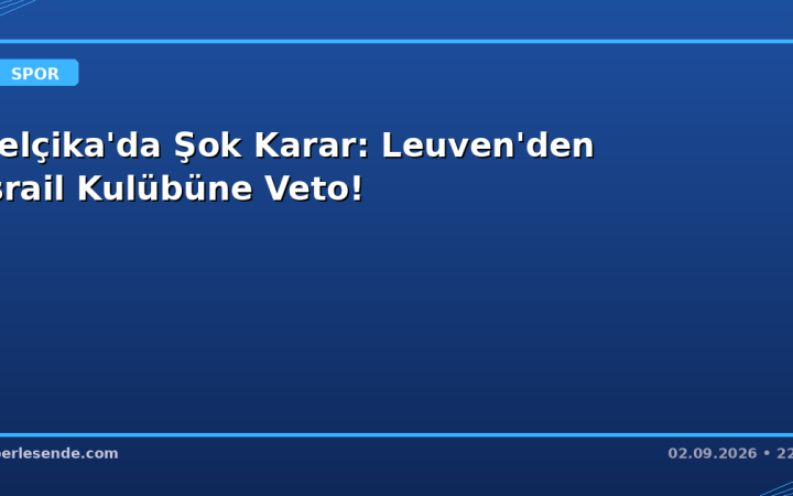 Belçika'da Şok Karar: Leuven'den İsrail Kulübüne Veto!