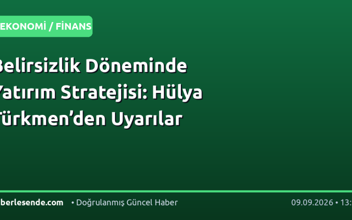 Belirsizlik Döneminde Yatırım Stratejisi: Hülya Türkmen’den Uyarılar