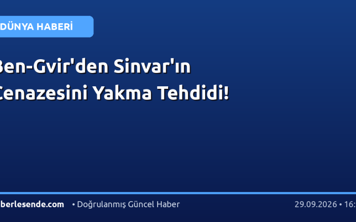 Ben-Gvir'den Sinvar'ın Cenazesini Yakma Tehdidi!