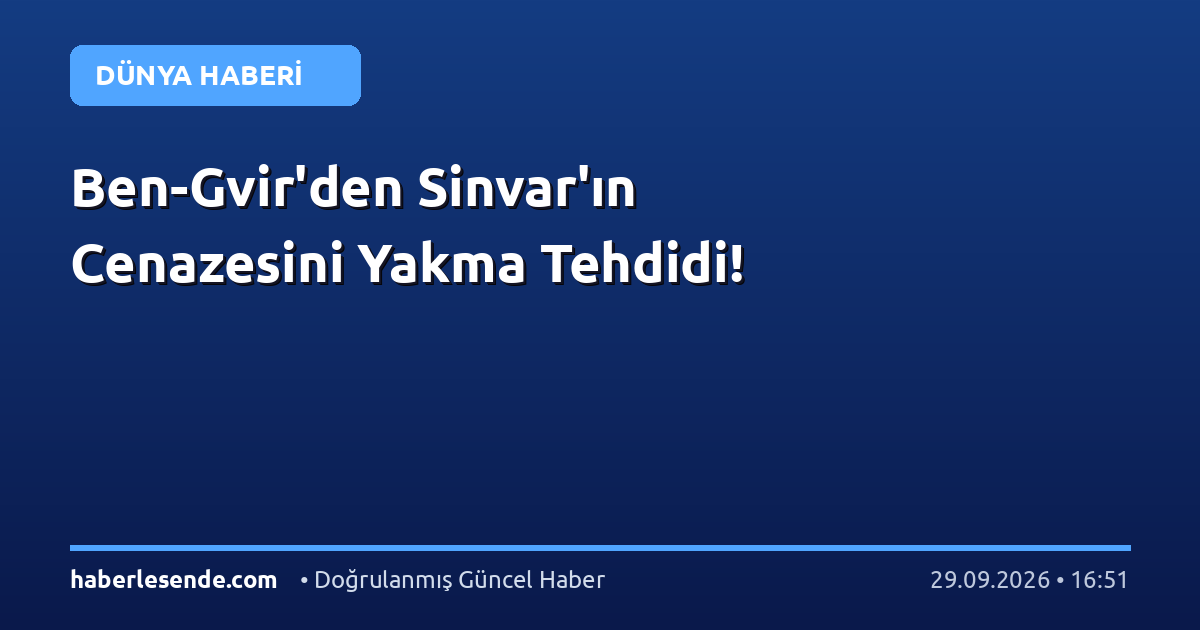 Ben-Gvir'den Sinvar'ın Cenazesini Yakma Tehdidi!