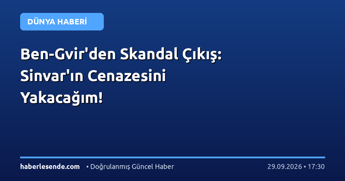 Ben-Gvir'den Skandal Çıkış: Sinvar'ın Cenazesini Yakacağım!