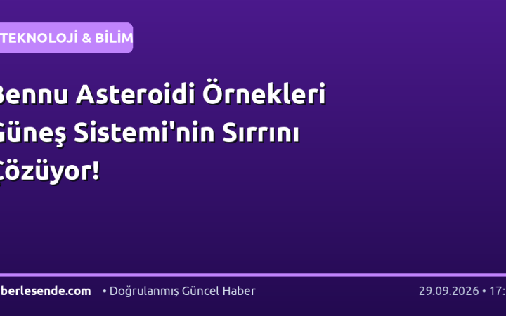 Bennu Asteroidi Örnekleri Güneş Sistemi'nin Sırrını Çözüyor!