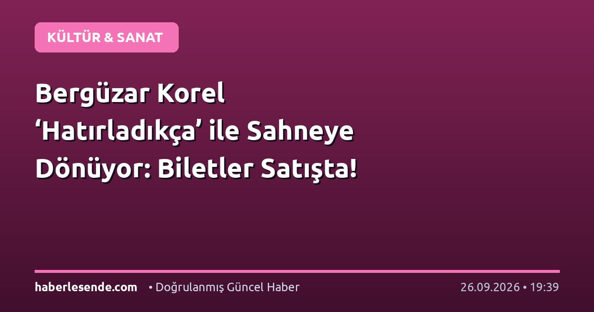 Bergüzar Korel ‘Hatırladıkça’ ile Sahneye Dönüyor: Biletler Satışta!