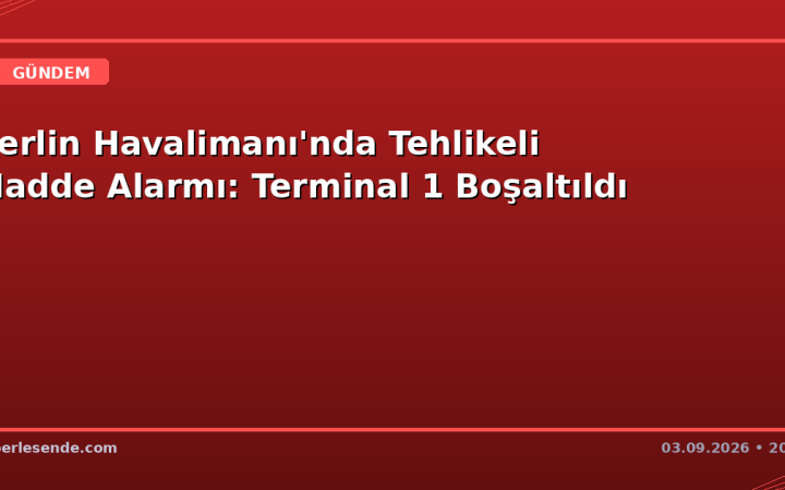 Berlin Havalimanı'nda Tehlikeli Madde Alarmı: Terminal 1 Boşaltıldı