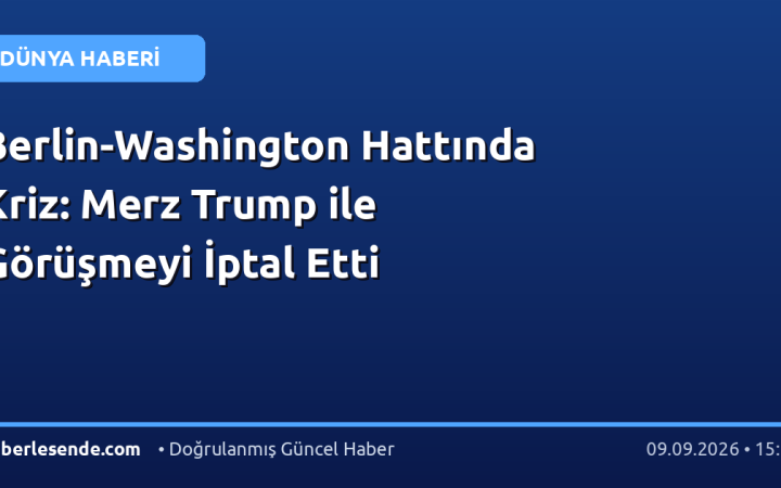 Berlin-Washington Hattında Kriz: Merz Trump ile Görüşmeyi İptal Etti
