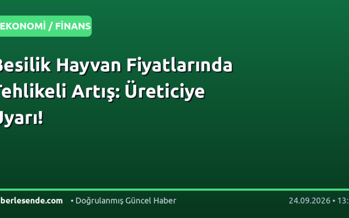 Besilik Hayvan Fiyatlarında Tehlikeli Artış: Üreticiye Uyarı!