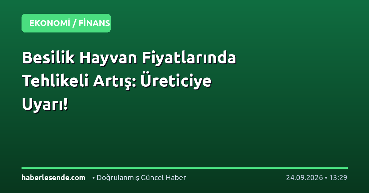 Besilik Hayvan Fiyatlarında Tehlikeli Artış: Üreticiye Uyarı!