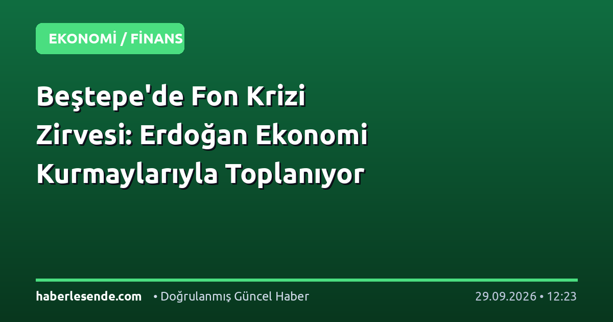 Beştepe'de Fon Krizi Zirvesi: Erdoğan Ekonomi Kurmaylarıyla Toplanıyor