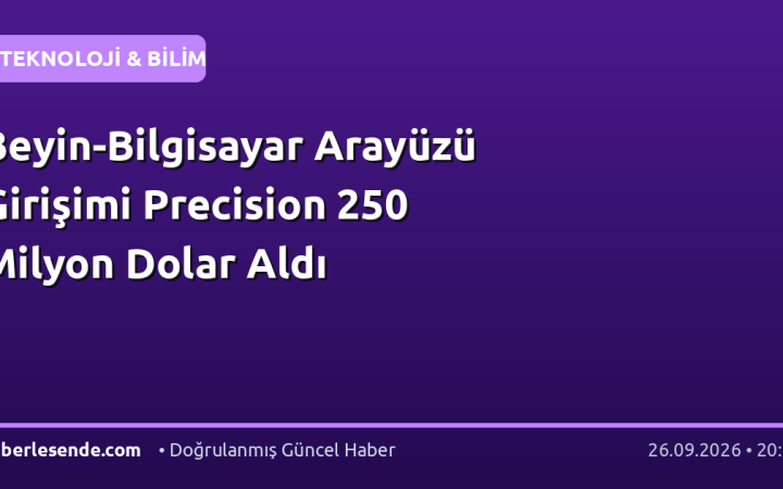Beyin-Bilgisayar Arayüzü Girişimi Precision 250 Milyon Dolar Aldı