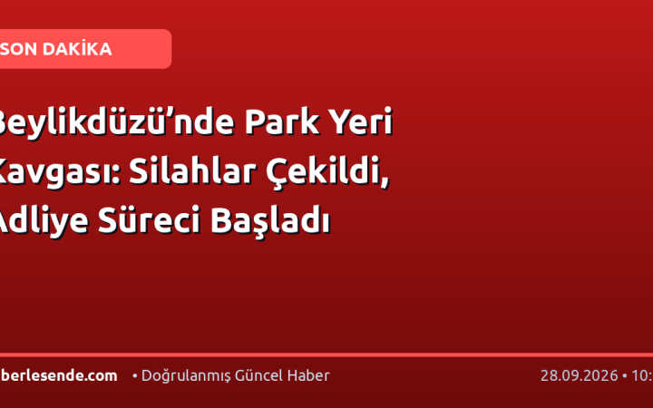 Beylikdüzü’nde Park Yeri Kavgası: Silahlar Çekildi, Adliye Süreci Başladı