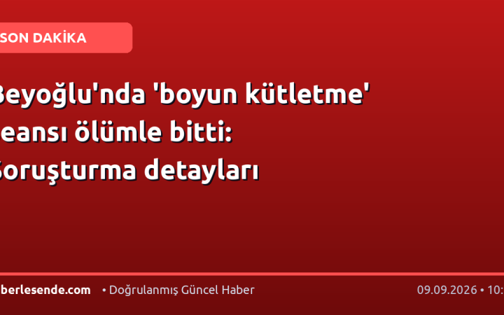 Beyoğlu'nda 'boyun kütletme' seansı ölümle bitti: Soruşturma detayları