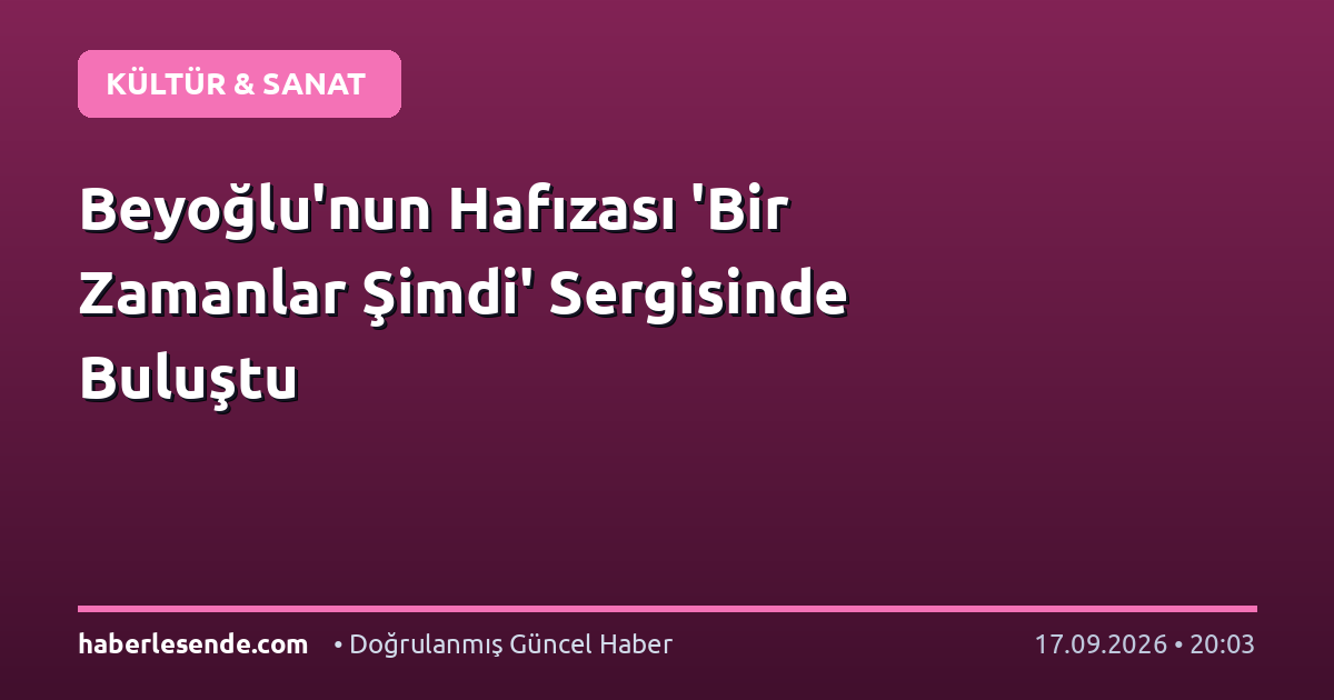 Beyoğlu'nun Hafızası 'Bir Zamanlar Şimdi' Sergisinde Buluştu