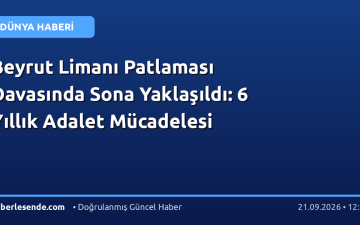 Beyrut Limanı Patlaması Davasında Sona Yaklaşıldı: 6 Yıllık Adalet Mücadelesi