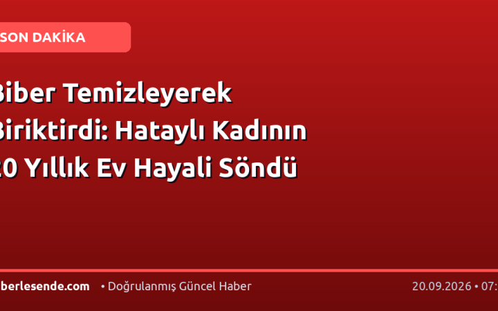Biber Temizleyerek Biriktirdi: Hataylı Kadının 20 Yıllık Ev Hayali Söndü