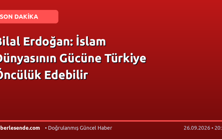 Bilal Erdoğan: İslam Dünyasının Gücüne Türkiye Öncülük Edebilir