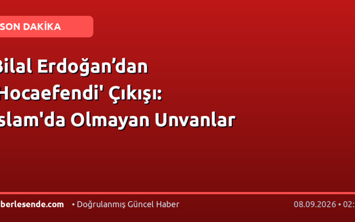 Bilal Erdoğan’dan 'Hocaefendi' Çıkışı: İslam'da Olmayan Unvanlar