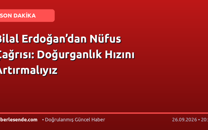 Bilal Erdoğan’dan Nüfus Çağrısı: Doğurganlık Hızını Artırmalıyız