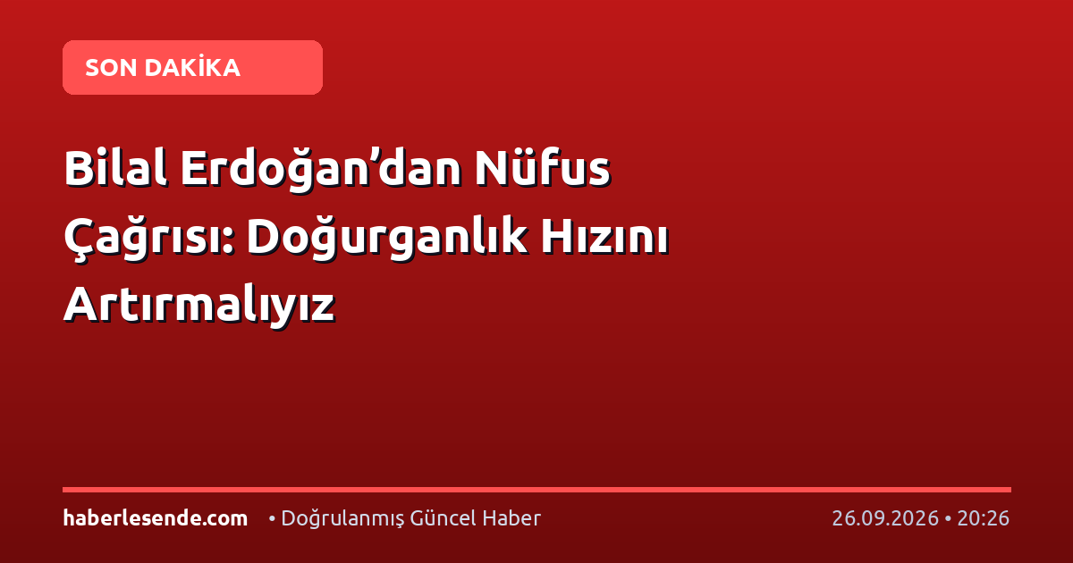 Bilal Erdoğan’dan Nüfus Çağrısı: Doğurganlık Hızını Artırmalıyız
