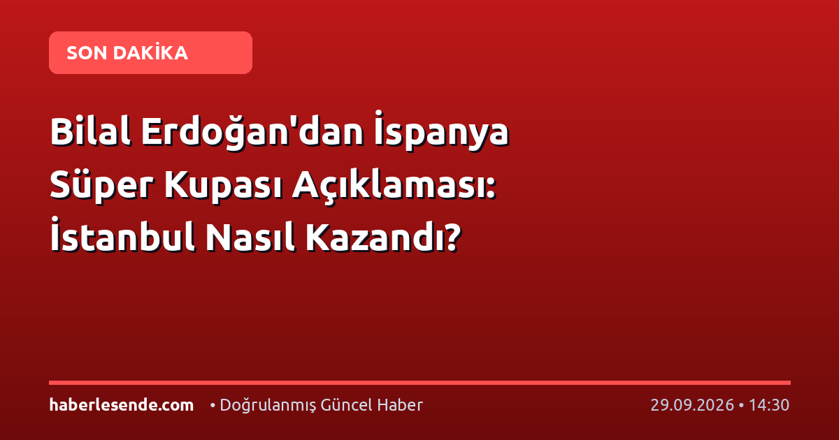 Bilal Erdoğan'dan İspanya Süper Kupası Açıklaması: İstanbul Nasıl Kazandı?