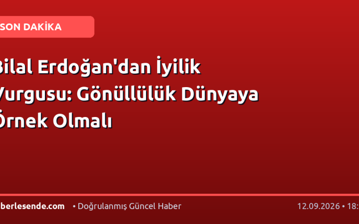 Bilal Erdoğan'dan İyilik Vurgusu: Gönüllülük Dünyaya Örnek Olmalı