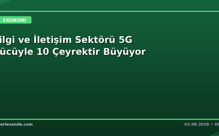 Bilgi ve İletişim Sektörü 5G Gücüyle 10 Çeyrektir Büyüyor