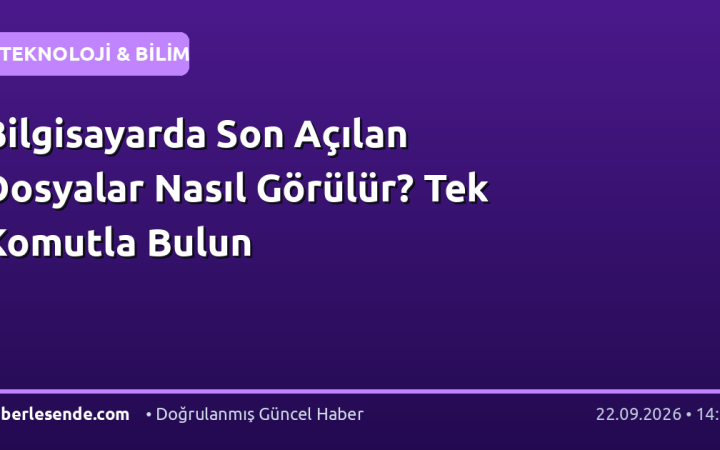 Bilgisayarda Son Açılan Dosyalar Nasıl Görülür? Tek Komutla Bulun