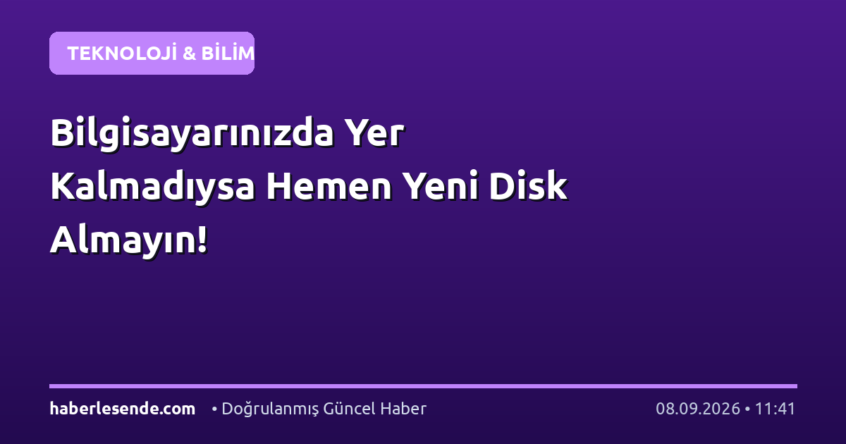 Bilgisayarınızda Yer Kalmadıysa Hemen Yeni Disk Almayın!