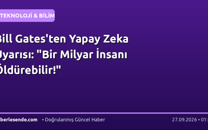 Bill Gates'ten Yapay Zeka Uyarısı: "Bir Milyar İnsanı Öldürebilir!"