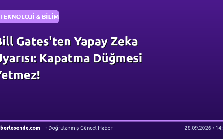 Bill Gates'ten Yapay Zeka Uyarısı: Kapatma Düğmesi Yetmez!