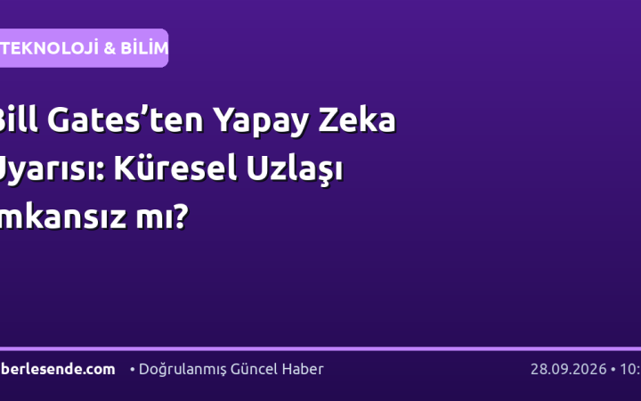 Bill Gates’ten Yapay Zeka Uyarısı: Küresel Uzlaşı İmkansız mı?