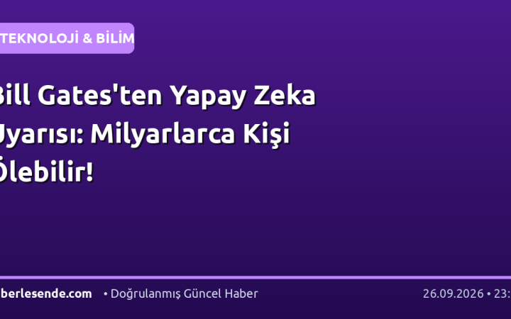 Bill Gates'ten Yapay Zeka Uyarısı: Milyarlarca Kişi Ölebilir!