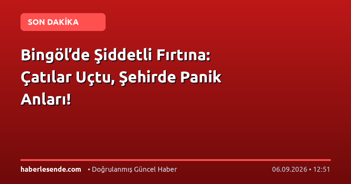 Bingöl’de Şiddetli Fırtına: Çatılar Uçtu, Şehirde Panik Anları!