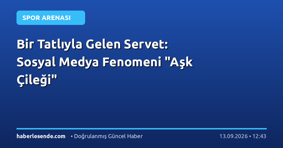 Bir Tatlıyla Gelen Servet: Sosyal Medya Fenomeni "Aşk Çileği"